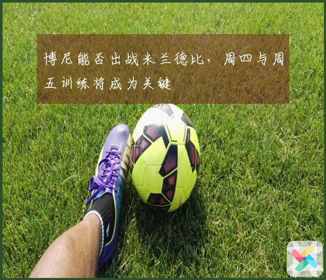 博尼能否出战米兰德比，周四与周五训练将成为关键