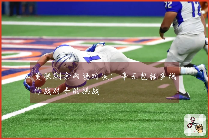 曼联剩余两场对决：争五包括多线作战对手的挑战