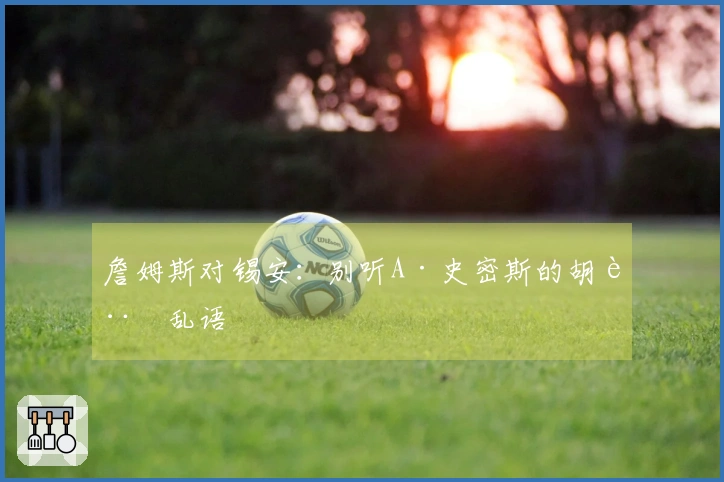 詹姆斯对锡安：别听A·史密斯的胡言乱语