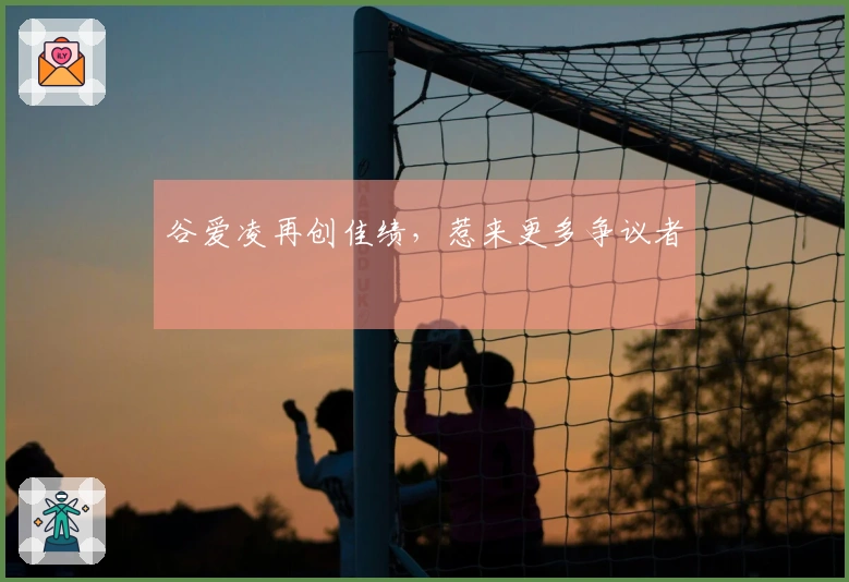 谷爱凌再创佳绩，惹来更多争议者