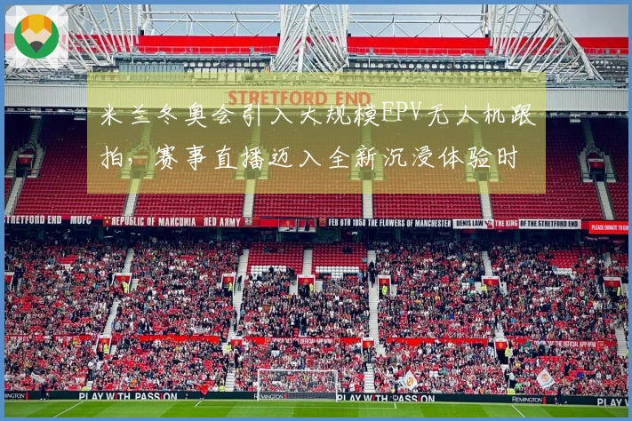 米兰冬奥会引入大规模FPV无人机跟拍，赛事直播迈入全新沉浸体验时代