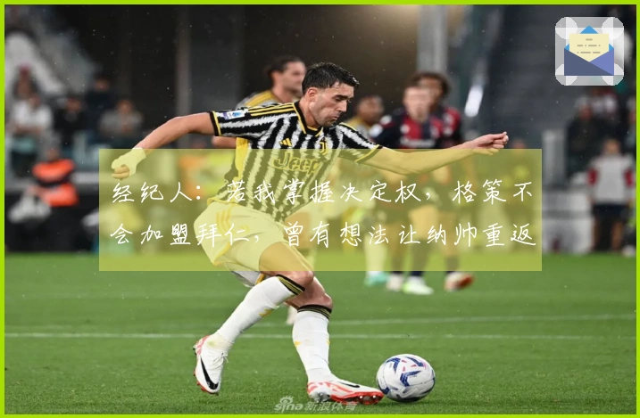 经纪人：若我掌握决定权，格策不会加盟拜仁，曾有想法让纳帅重返执教