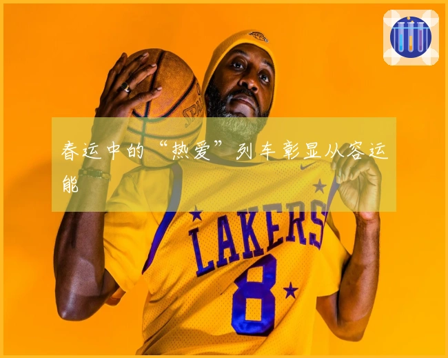 春运中的“热爱”列车彰显从容运能