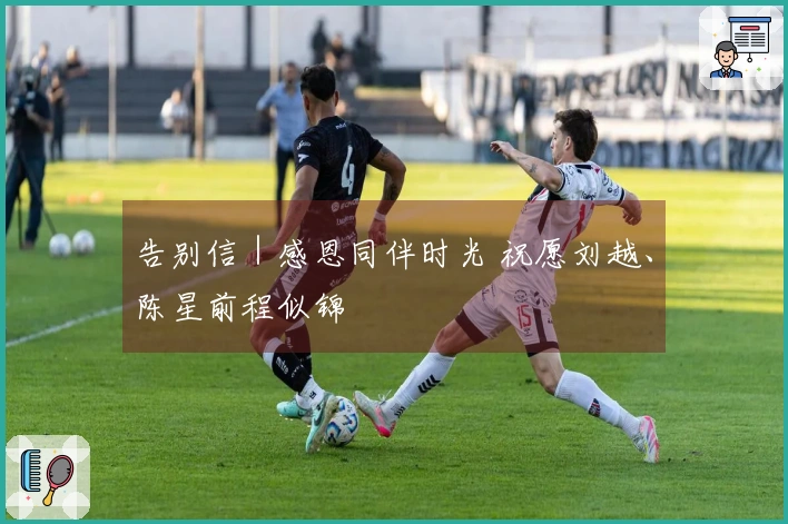 告别信｜感恩同伴时光 祝愿刘越、陈星前程似锦