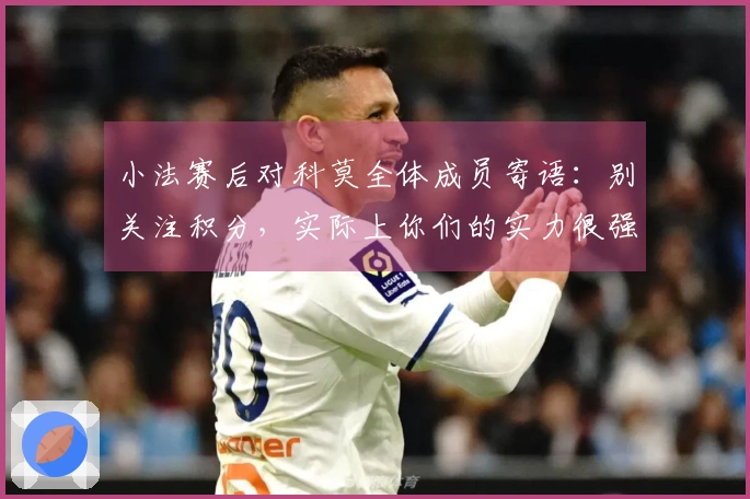小法赛后对科莫全体成员寄语：别关注积分，实际上你们的实力很强