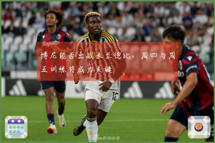 博尼能否出战米兰德比，周四与周五训练将成为关键