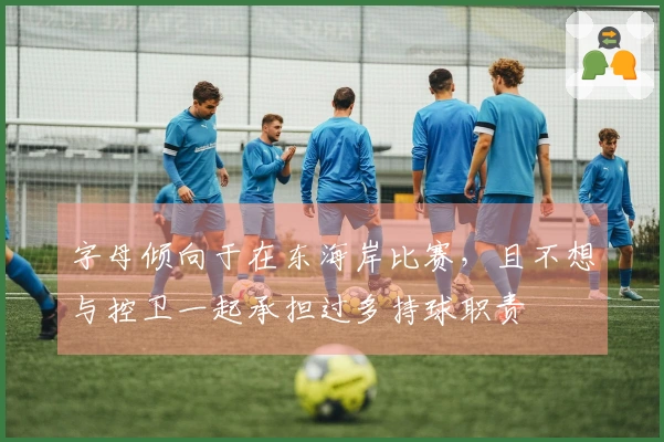 字母倾向于在东海岸比赛，且不想与控卫一起承担过多持球职责
