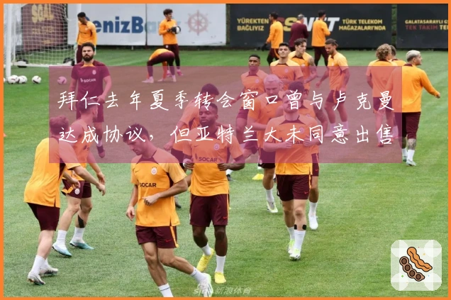 拜仁去年夏季转会窗口曾与卢克曼达成协议，但亚特兰大未同意出售