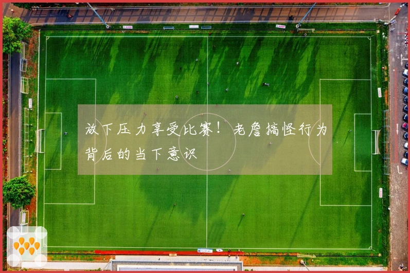 放下压力享受比赛！老詹搞怪行为背后的当下意识