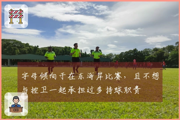 字母倾向于在东海岸比赛，且不想与控卫一起承担过多持球职责