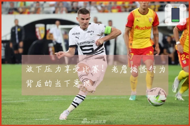 放下压力享受比赛！老詹搞怪行为背后的当下意识
