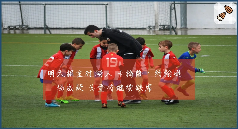 明天掘金对湖人 卡梅隆·约翰逊出场成疑 戈登将继续缺席