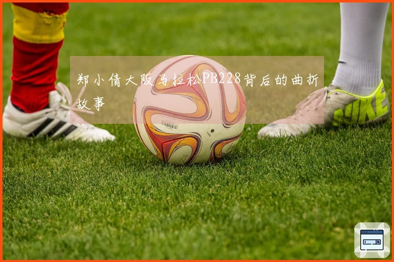 郑小倩大阪马拉松PB228背后的曲折故事